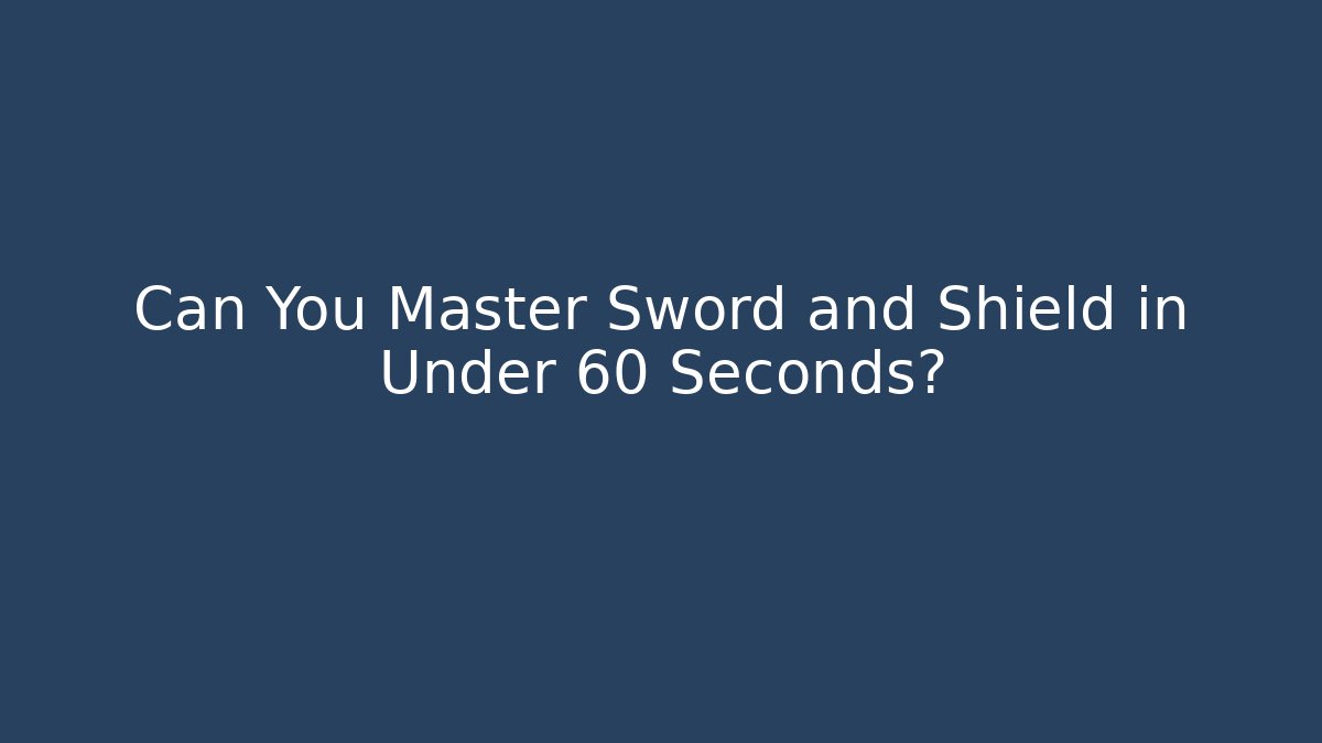 Can You Master Sword and Shield in Under 60 Seconds?