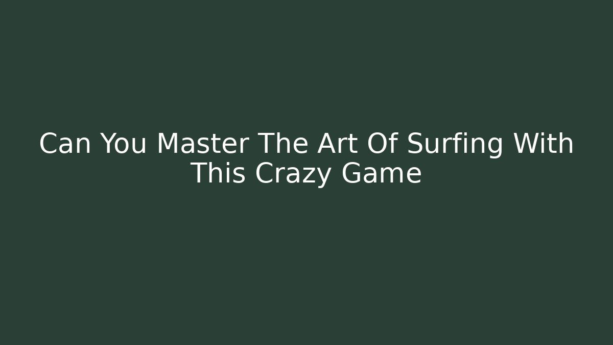 Can You Master The Art Of Surfing With This Crazy Game