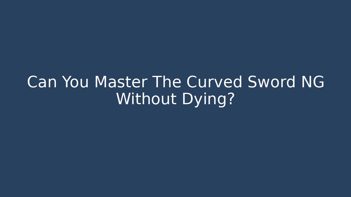 Can You Master The Curved Sword NG+ Without Dying?