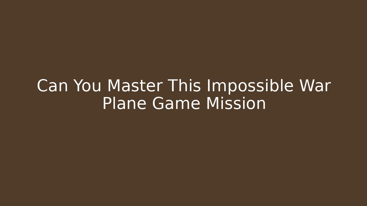 Can You Master This Impossible War Plane Game Mission