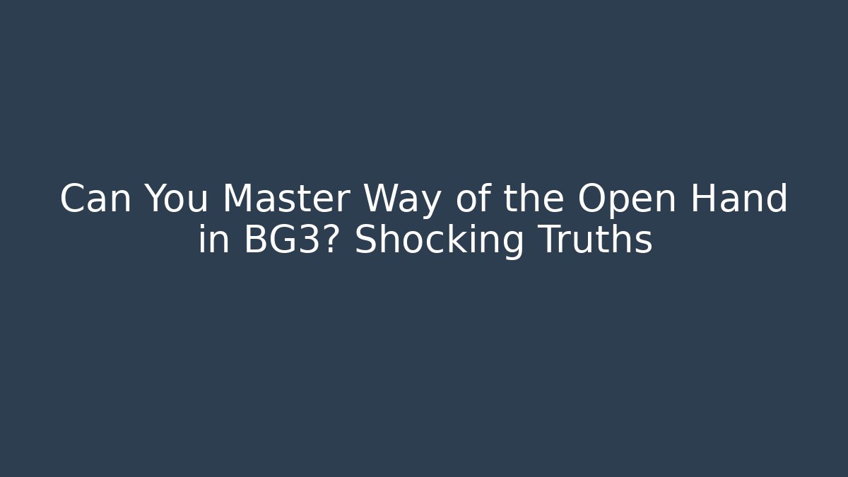 Can You Master Way of the Open Hand in BG3? Shocking Truths