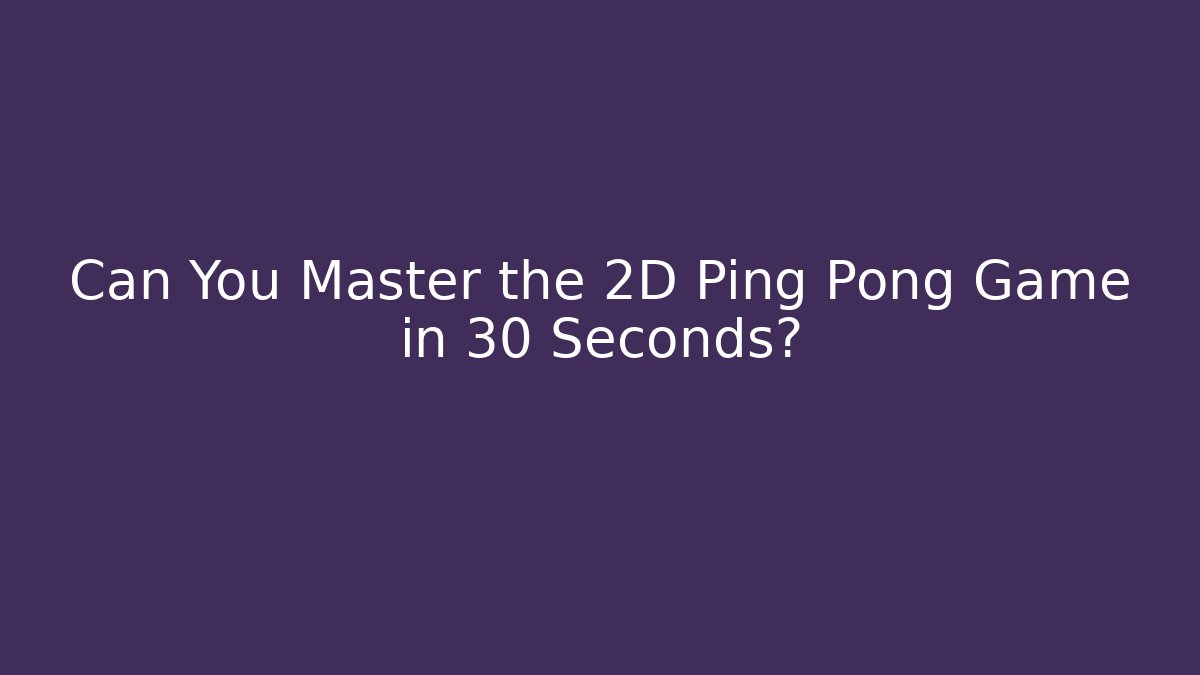 Can You Master the 2D Ping Pong Game in 30 Seconds?