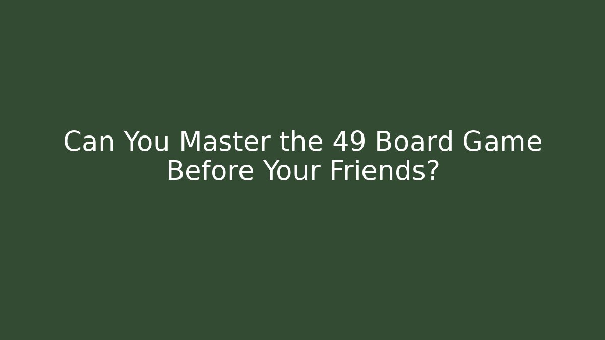 Can You Master the 49 Board Game Before Your Friends?