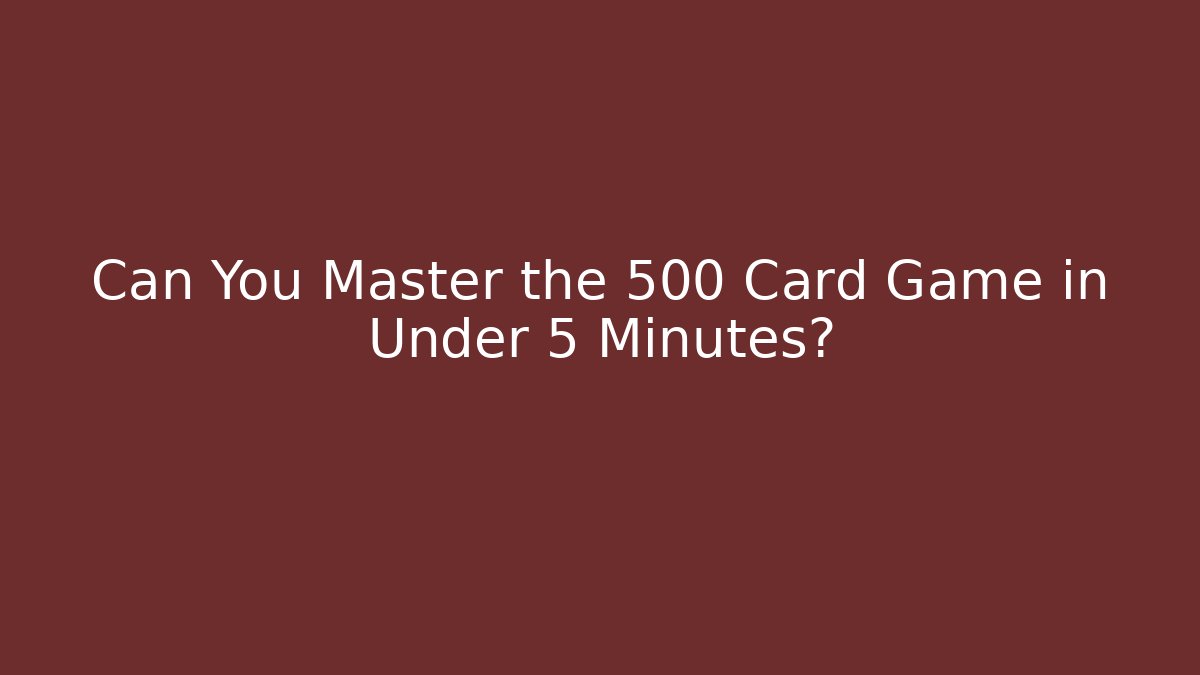 Can You Master the 500 Card Game in Under 5 Minutes?