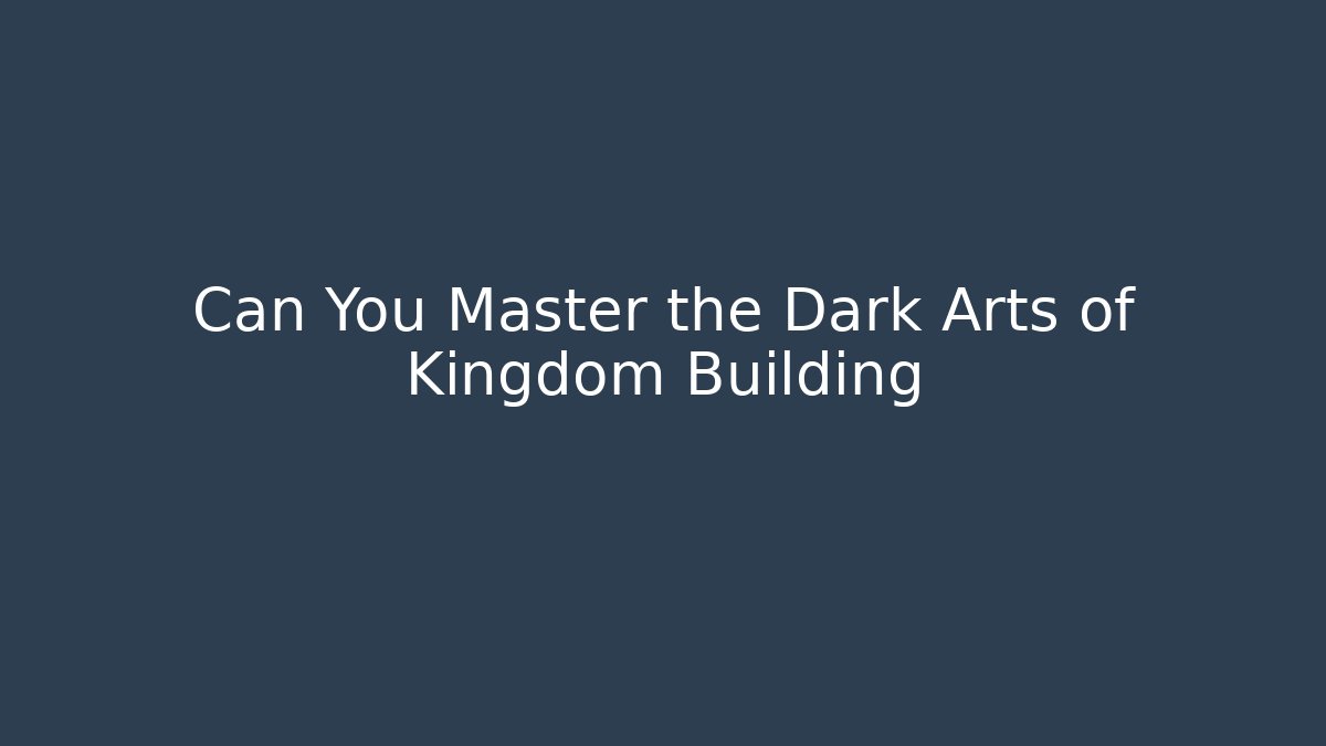 Can You Master the Dark Arts of Kingdom Building