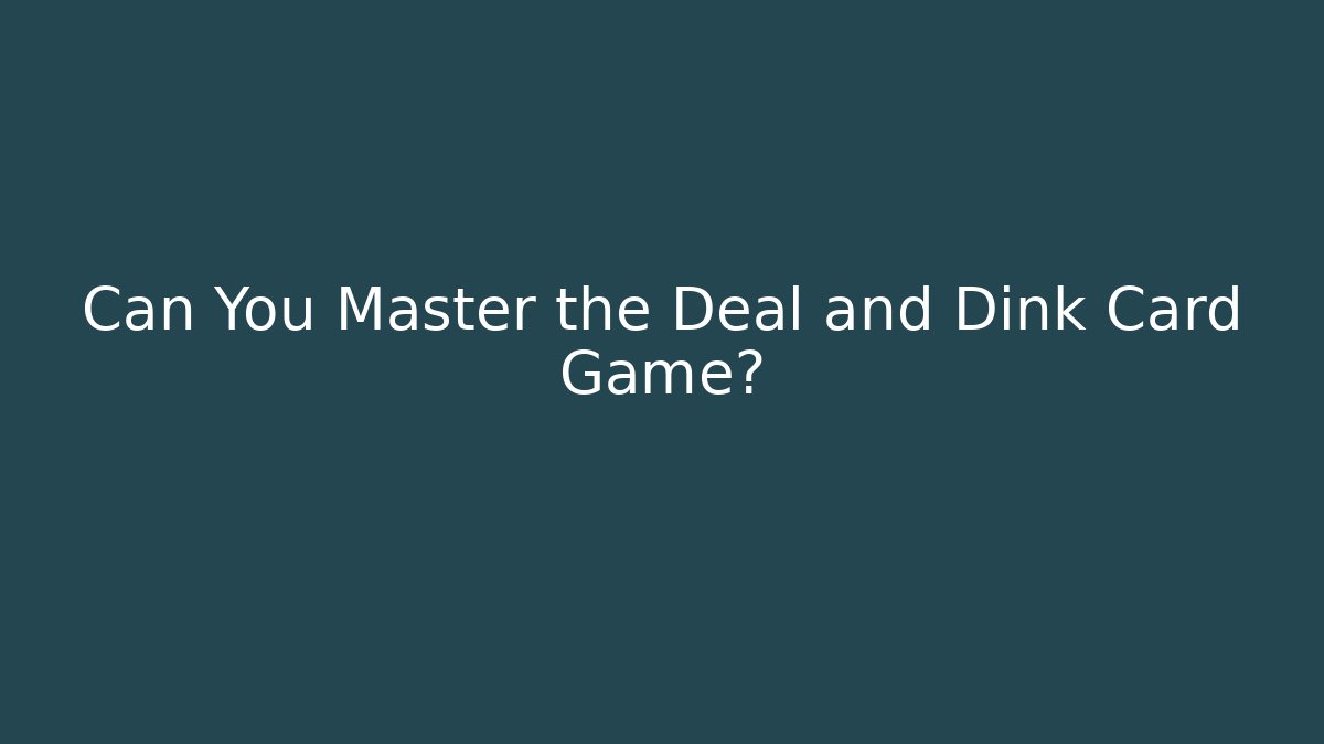 Can You Master the Deal and Dink Card Game?