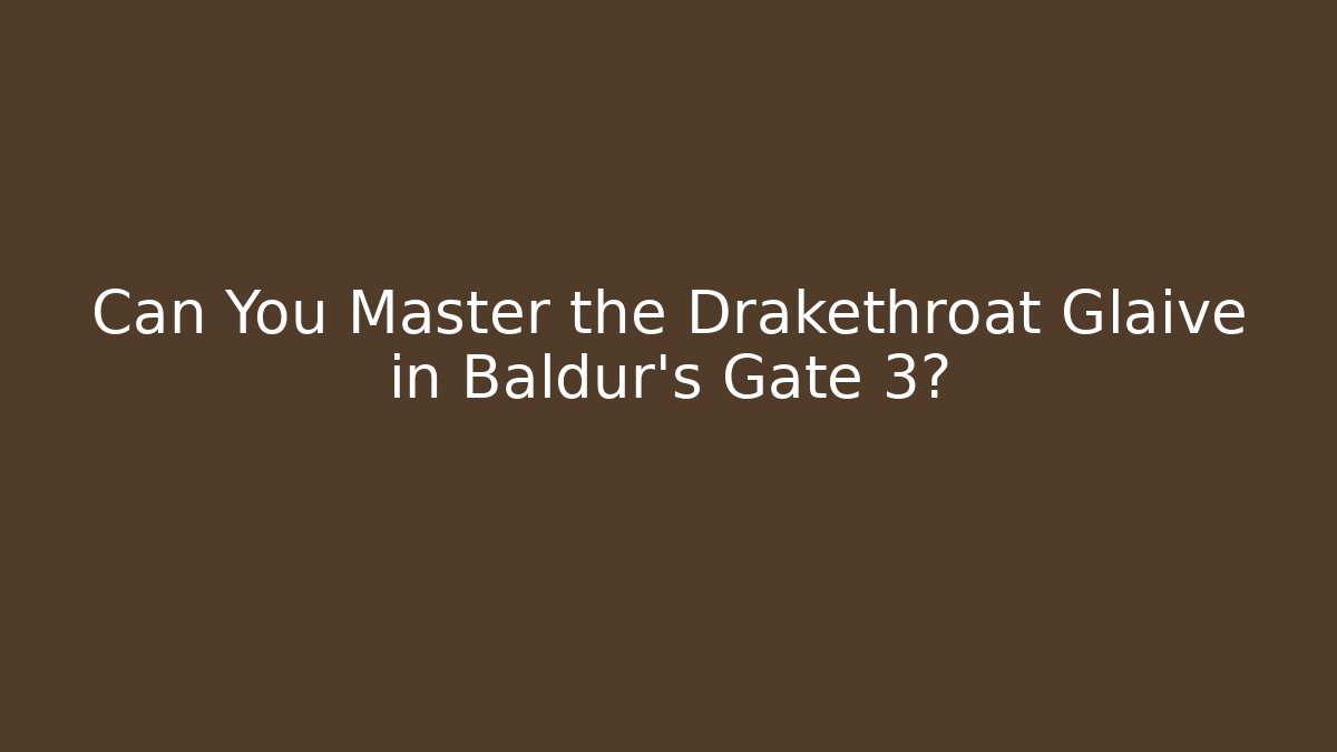 Can You Master the Drakethroat Glaive in Baldur's Gate 3?