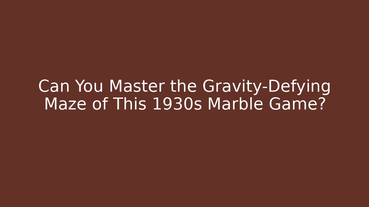 Can You Master the Gravity-Defying Maze of This 1930s Marble Game?