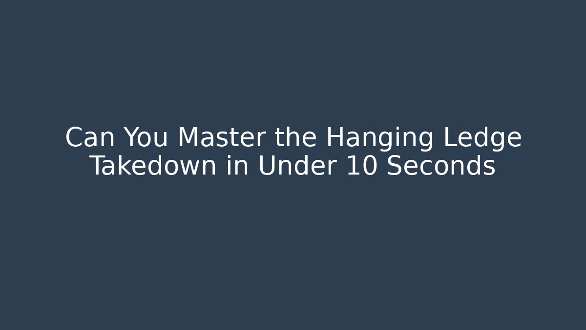 Can You Master the Hanging Ledge Takedown in Under 10 Seconds