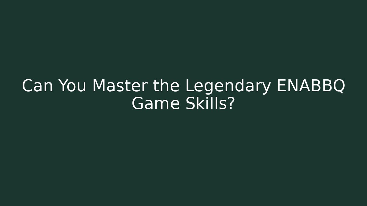 Can You Master the Legendary ENABBQ Game Skills?