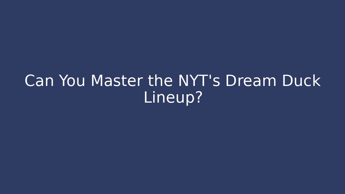 Can You Master the NYT's Dream Duck Lineup?