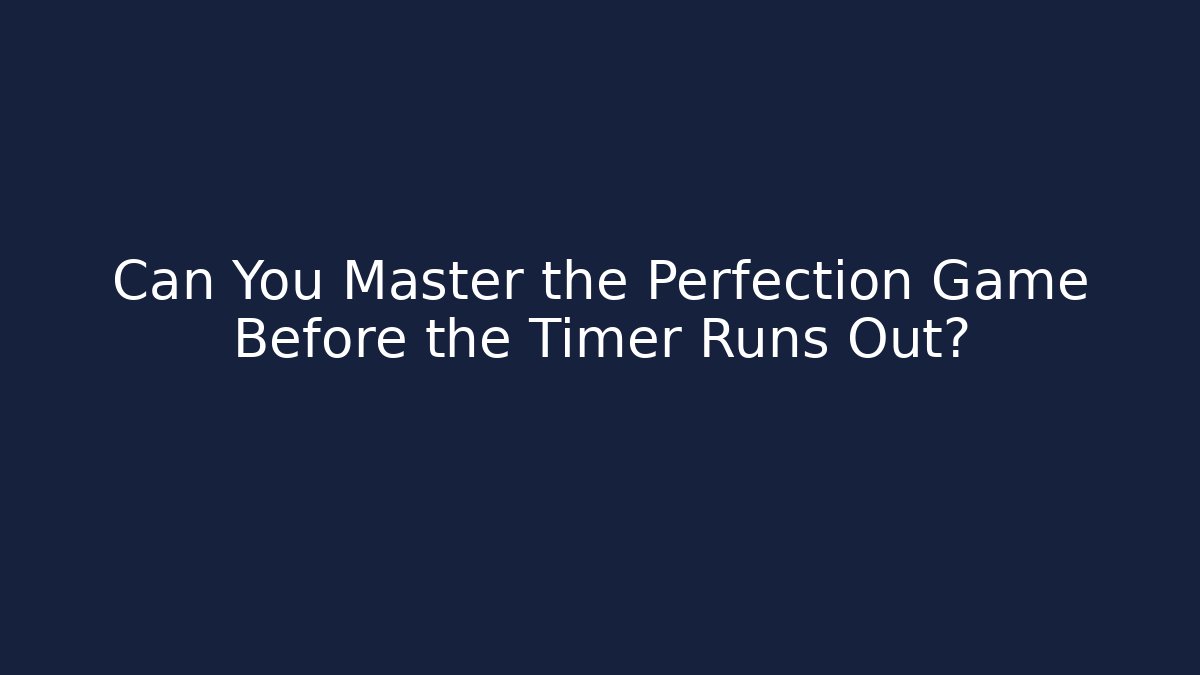 Can You Master the Perfection Game Before the Timer Runs Out?