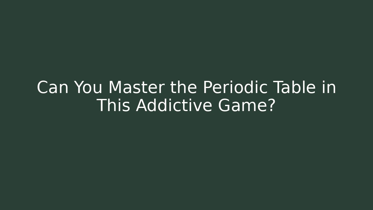 Can You Master the Periodic Table in This Addictive Game?