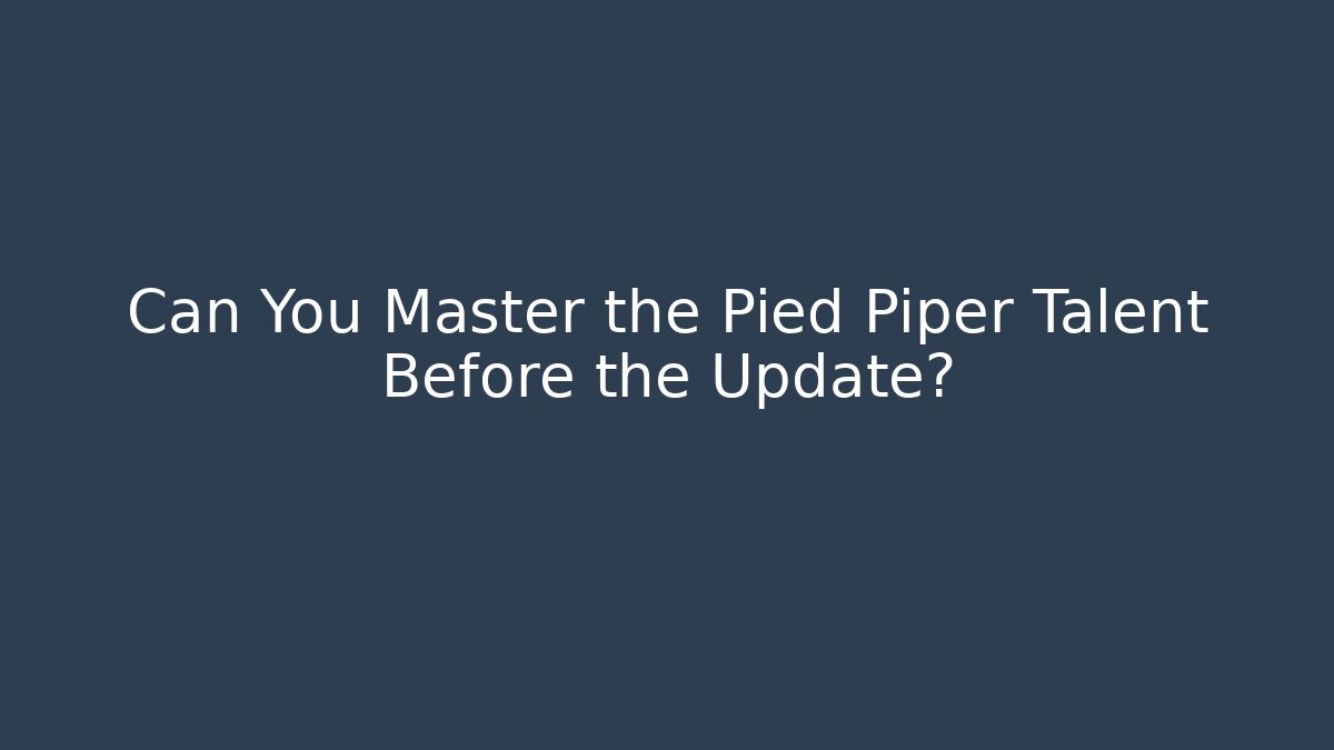Can You Master the Pied Piper Talent Before the Update?