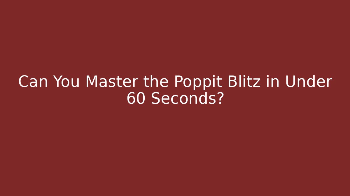 Can You Master the Poppit Blitz in Under 60 Seconds?