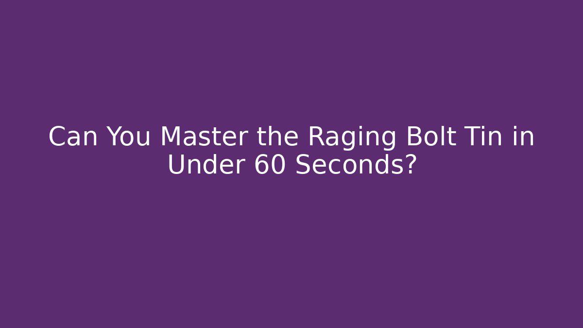Can You Master the Raging Bolt Tin in Under 60 Seconds?