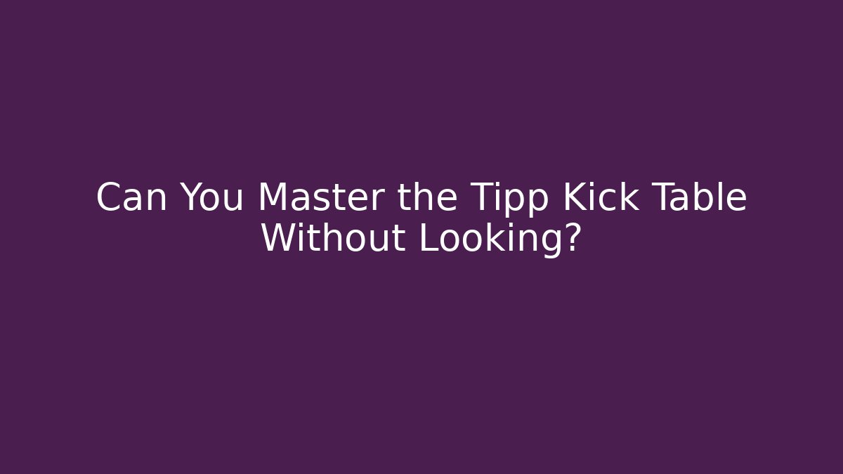 Can You Master the Tipp Kick Table Without Looking? - Método de Aprovação