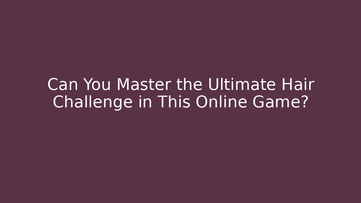Can You Master the Ultimate Hair Challenge in This Online Game?
