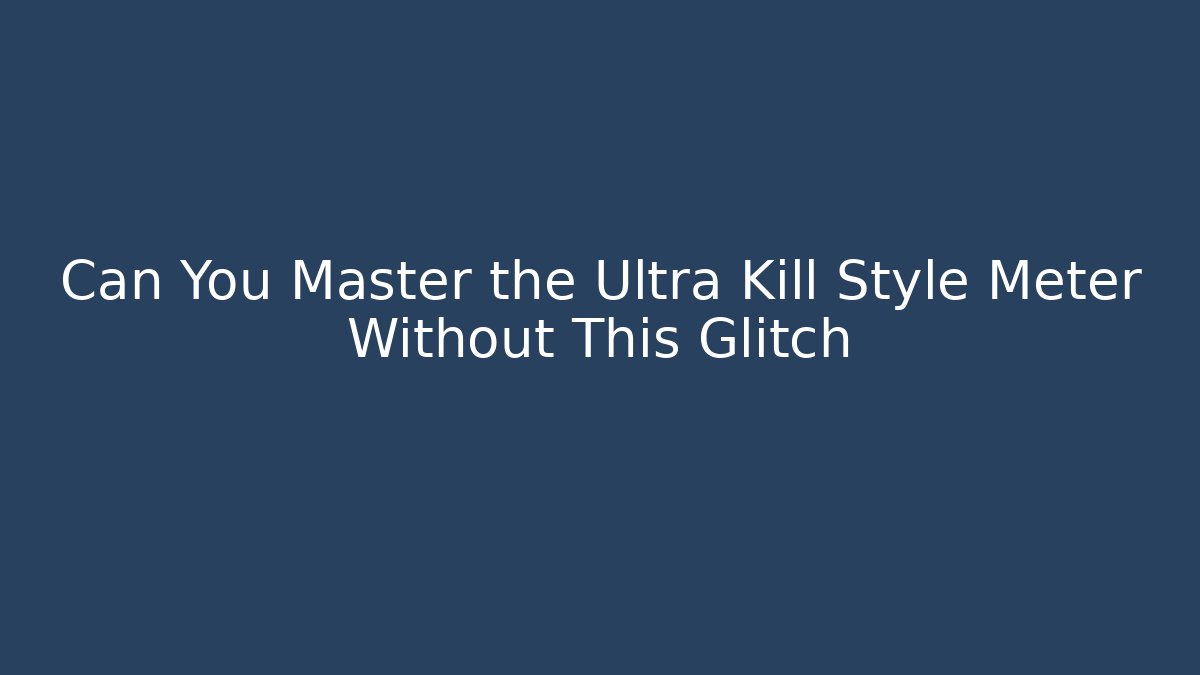 Can You Master the Ultra Kill Style Meter Without This Glitch