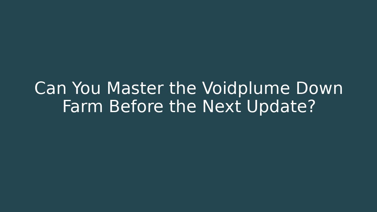 Can You Master the Voidplume Down Farm Before the Next Update?