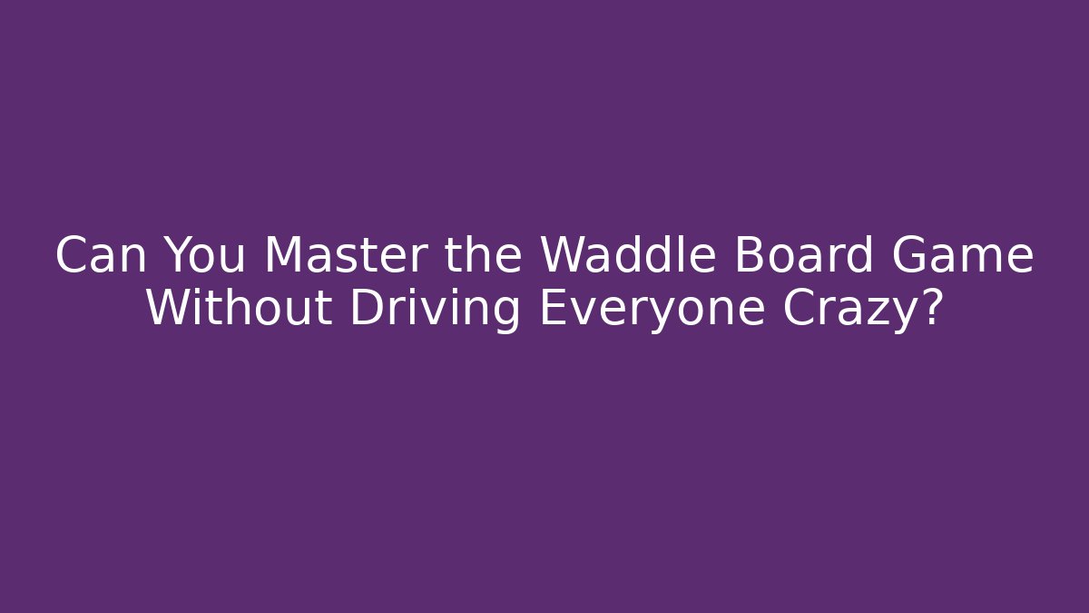 Can You Master the Waddle Board Game Without Driving Everyone Crazy?