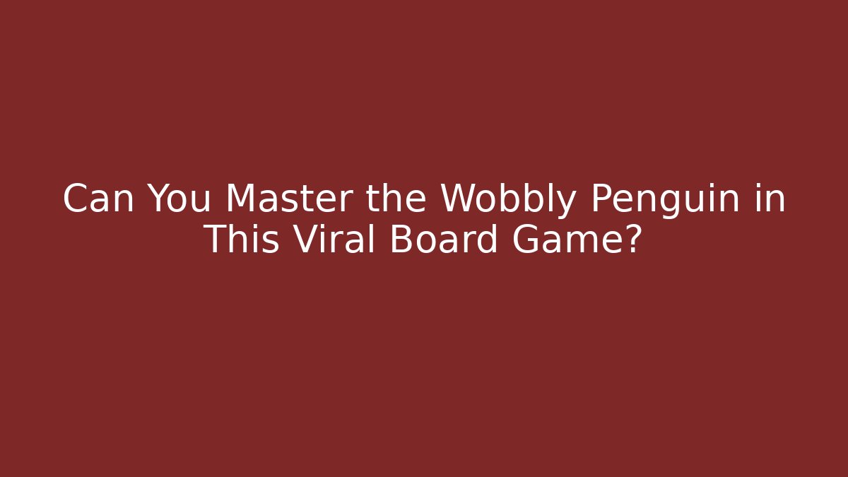 Can You Master the Wobbly Penguin in This Viral Board Game?