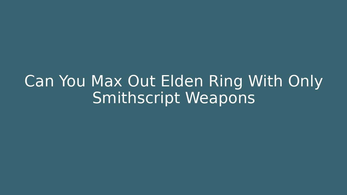 Can You Max Out Elden Ring With Only Smithscript Weapons