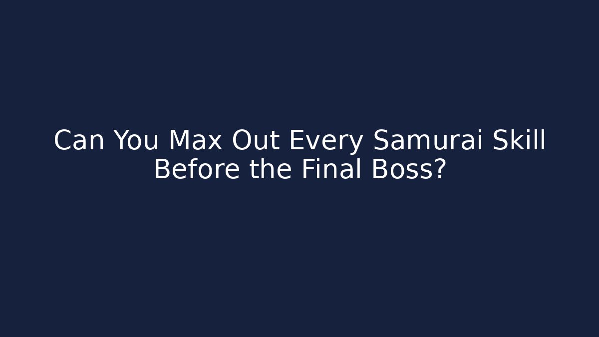 Can You Max Out Every Samurai Skill Before the Final Boss?