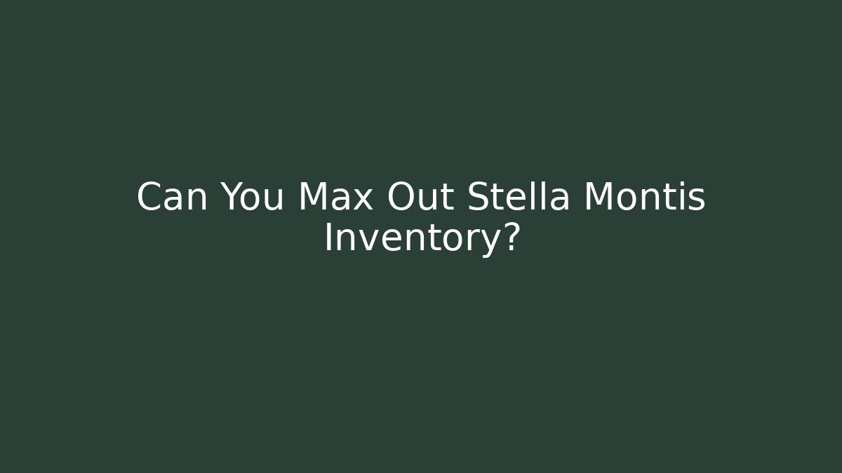 Can You Max Out Stella Montis Inventory?