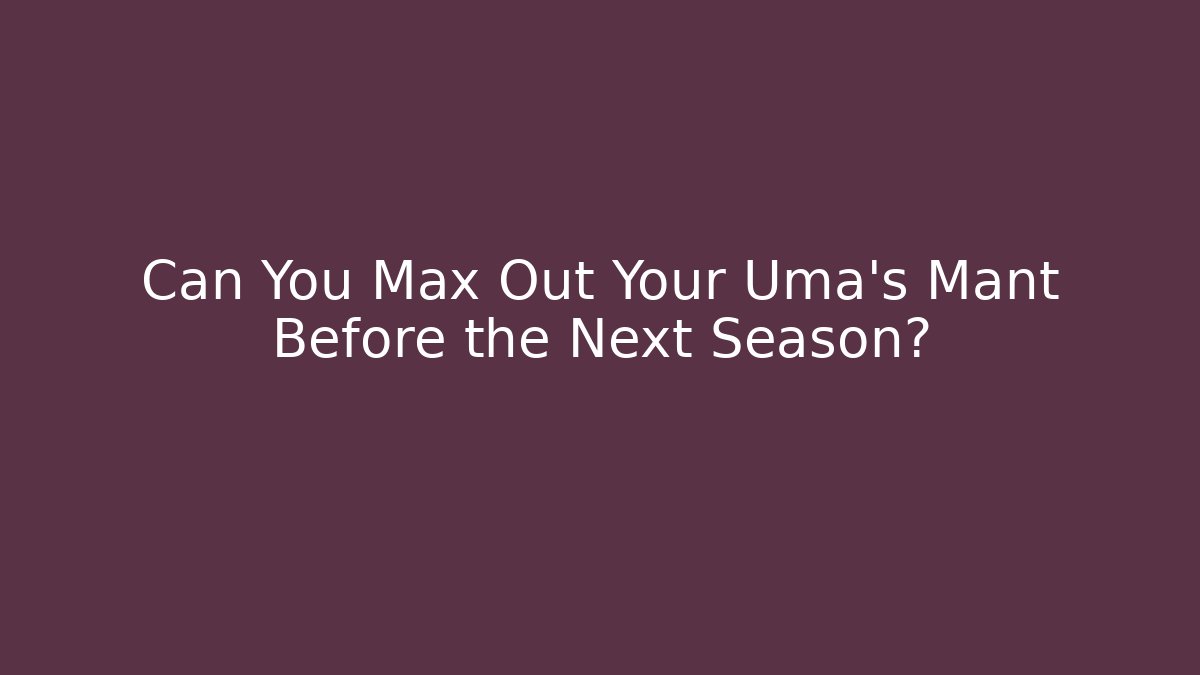 Can You Max Out Your Uma's Mant Before the Next Season?