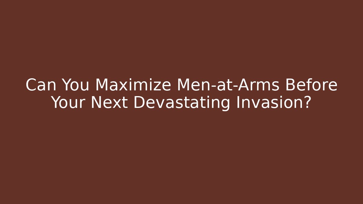 Can You Maximize Men-at-Arms Before Your Next Devastating Invasion?