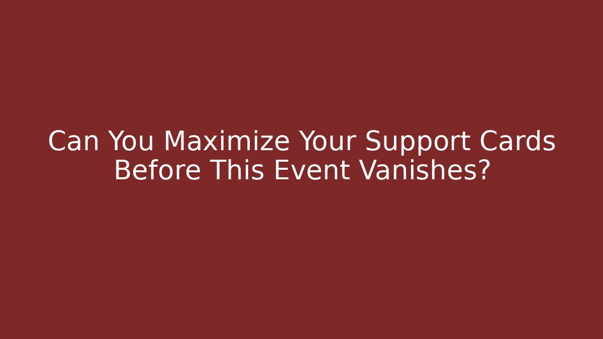 Can You Maximize Your Support Cards Before This Event Vanishes?