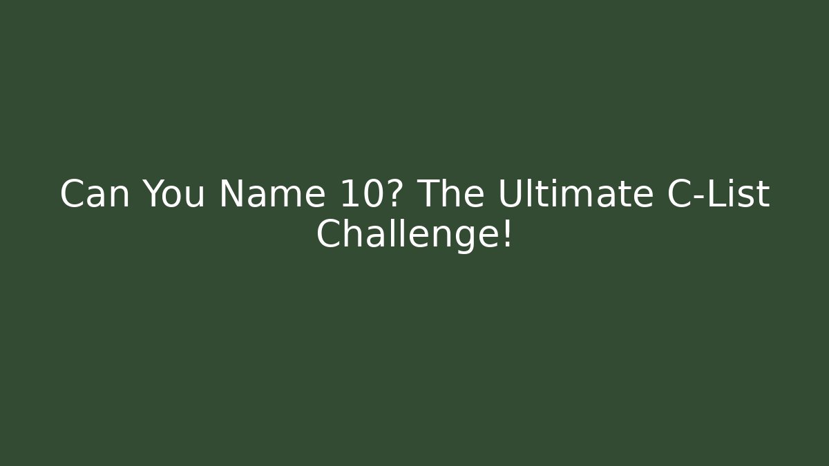 Can You Name 10? The Ultimate C-List Challenge!