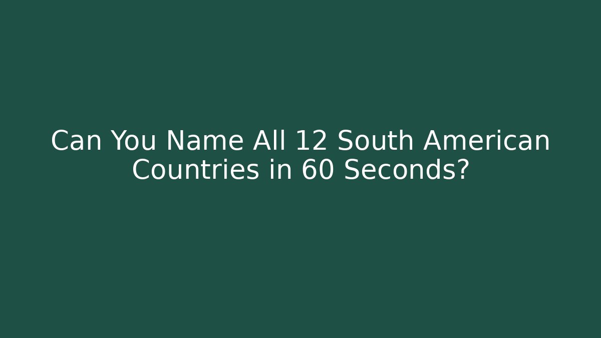 Can You Name All 12 South American Countries in 60 Seconds?