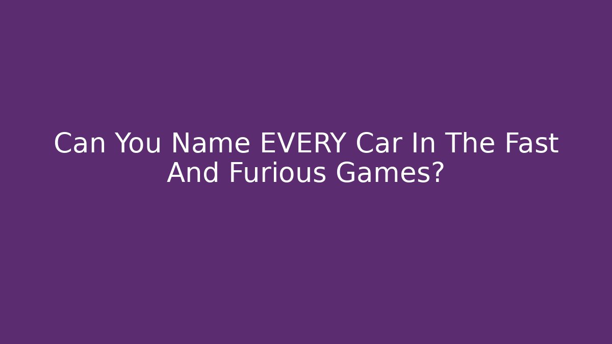 Can You Name EVERY Car In The Fast And Furious Games?