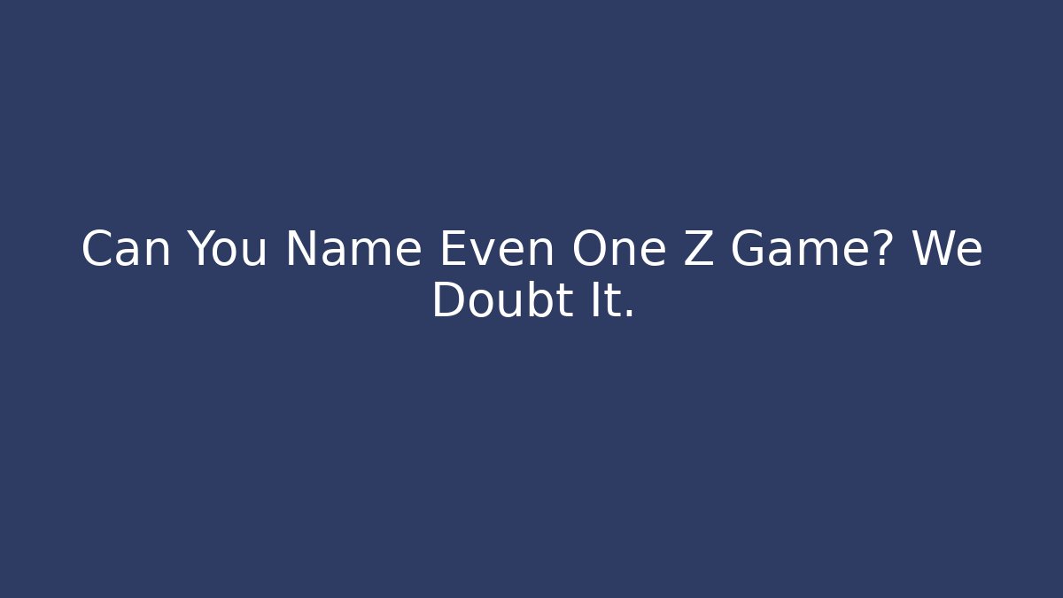 Can You Name Even One Z Game? We Doubt It. - Método de Aprovação