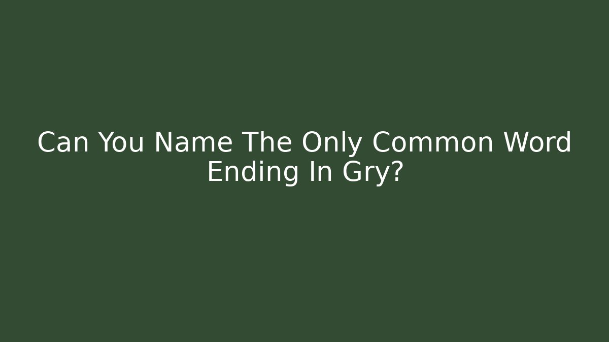 Can You Name The Only Common Word Ending In Gry?
