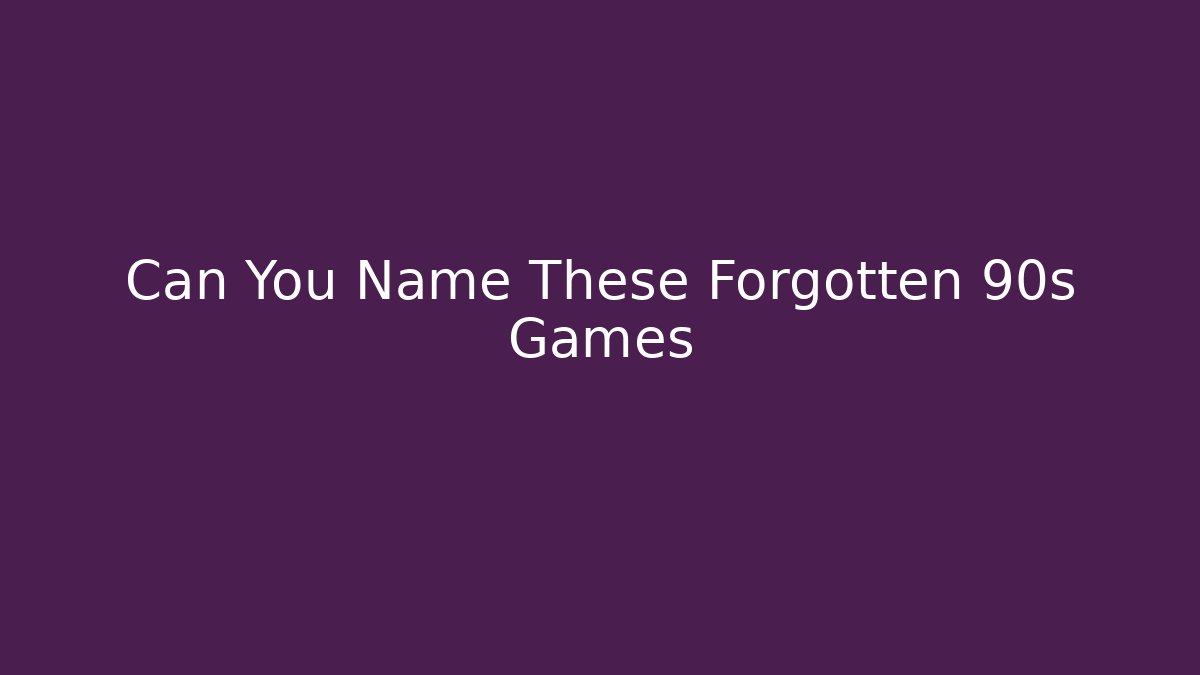 Can You Name These Forgotten 90s Games