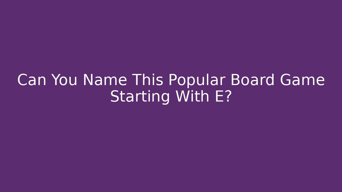 Can You Name This Popular Board Game Starting With E?