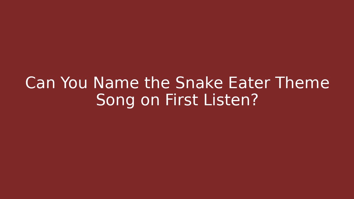 Can You Name the Snake Eater Theme Song on First Listen?