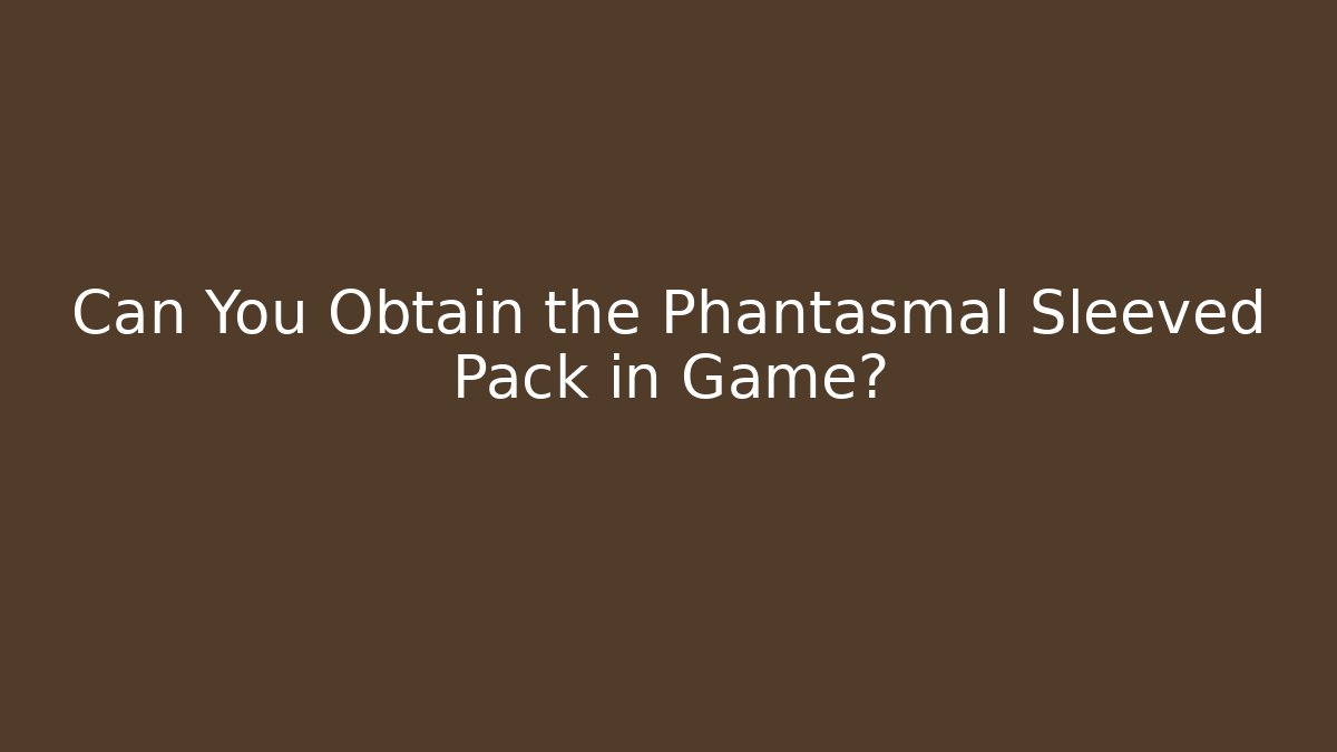 Can You Obtain the Phantasmal Sleeved Pack in Game?