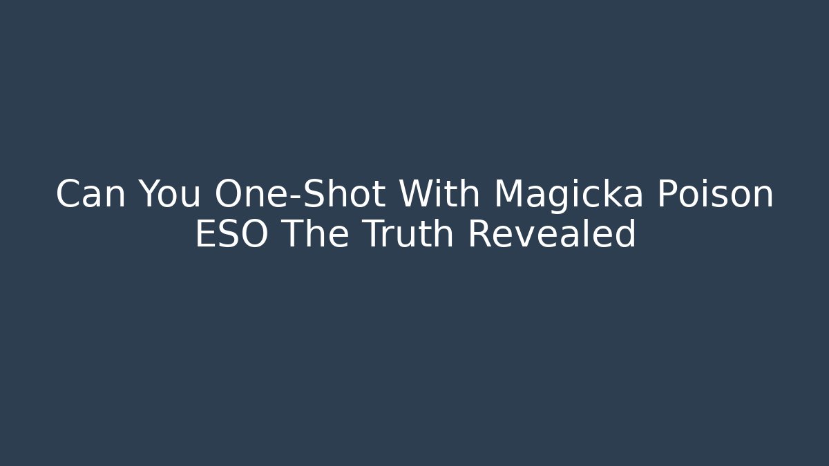 Can You One-Shot With Magicka Poison ESO The Truth Revealed