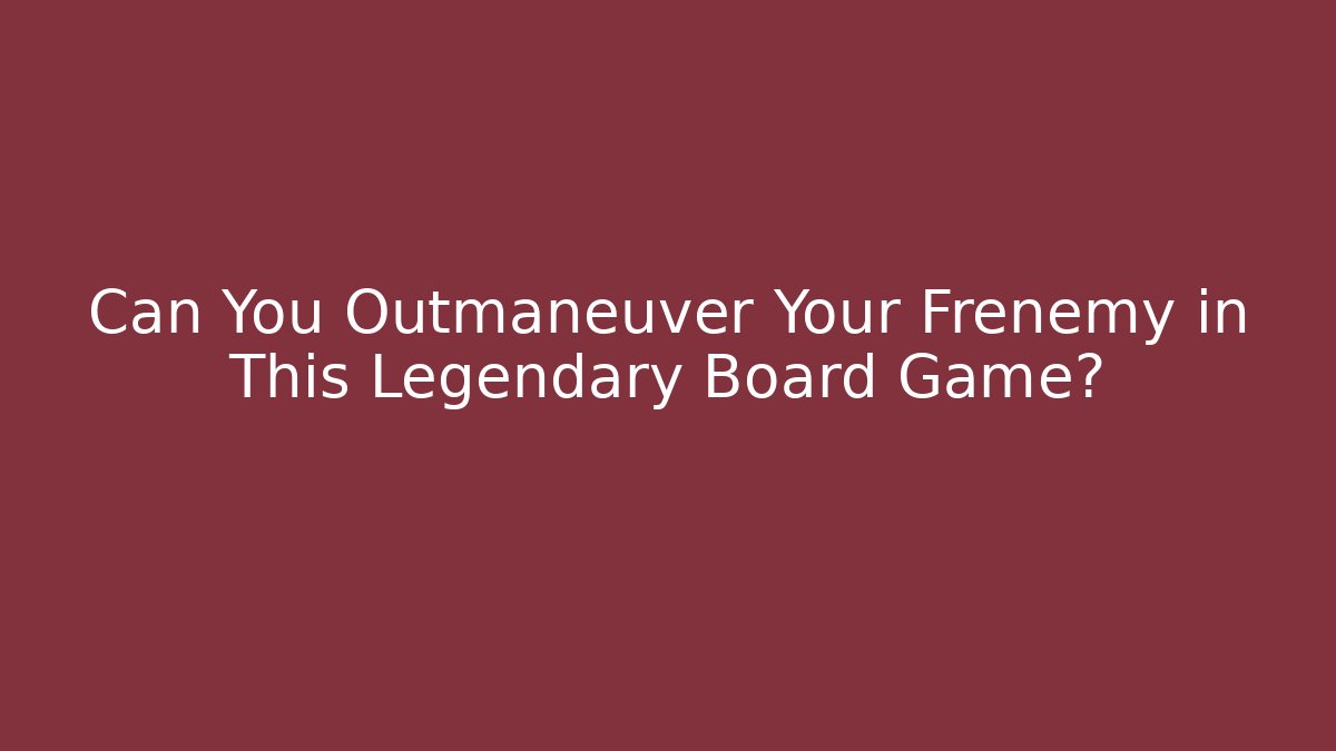 Can You Outmaneuver Your Frenemy in This Legendary Board Game?