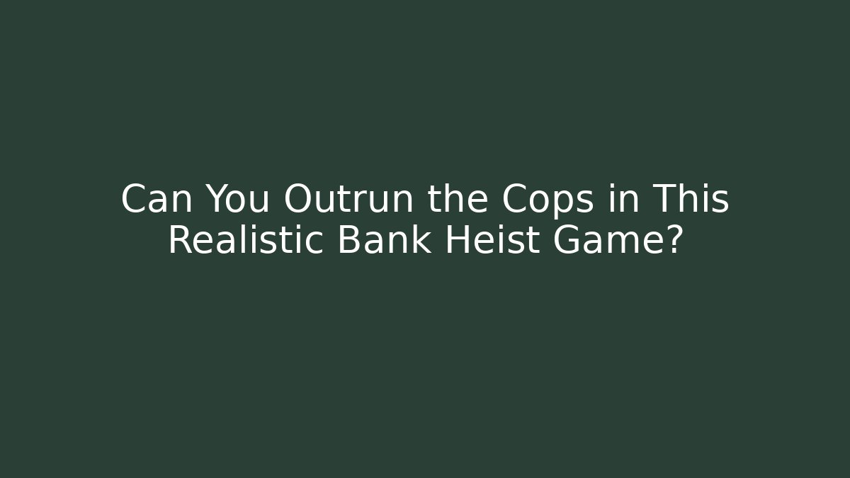 Can You Outrun the Cops in This Realistic Bank Heist Game?