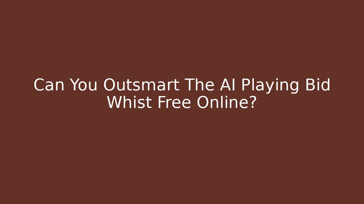 Can You Outsmart The AI Playing Bid Whist Free Online?
