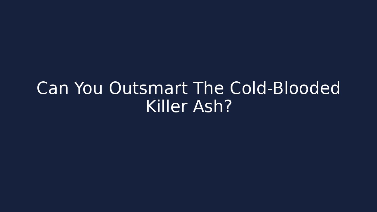 Can You Outsmart The Cold-Blooded Killer Ash? - Método de Aprovação