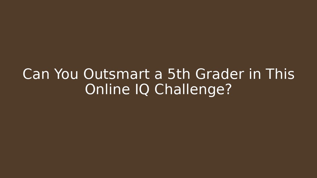 Can You Outsmart a 5th Grader in This Online IQ Challenge?
