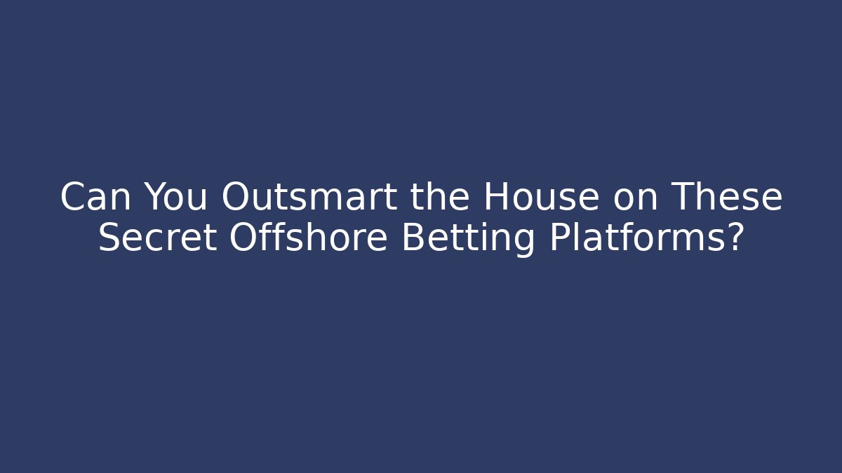 Can You Outsmart the House on These Secret Offshore Betting Platforms?
