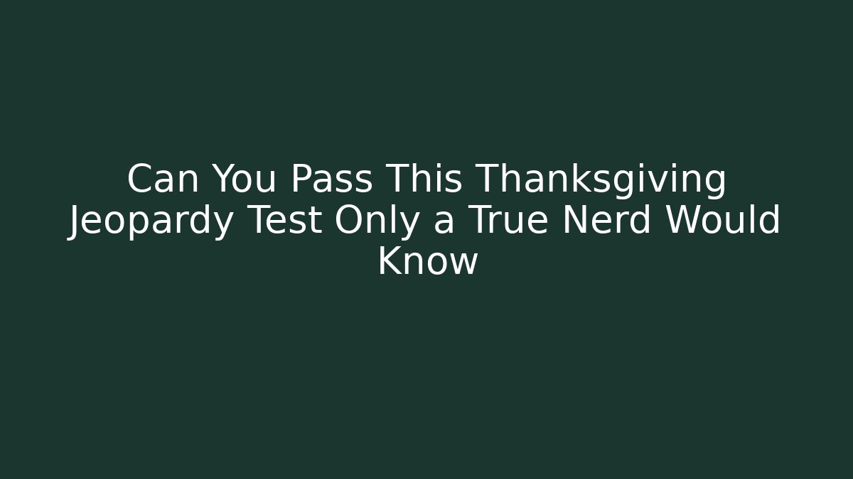Can You Pass This Thanksgiving Jeopardy Test Only a True Nerd Would Know