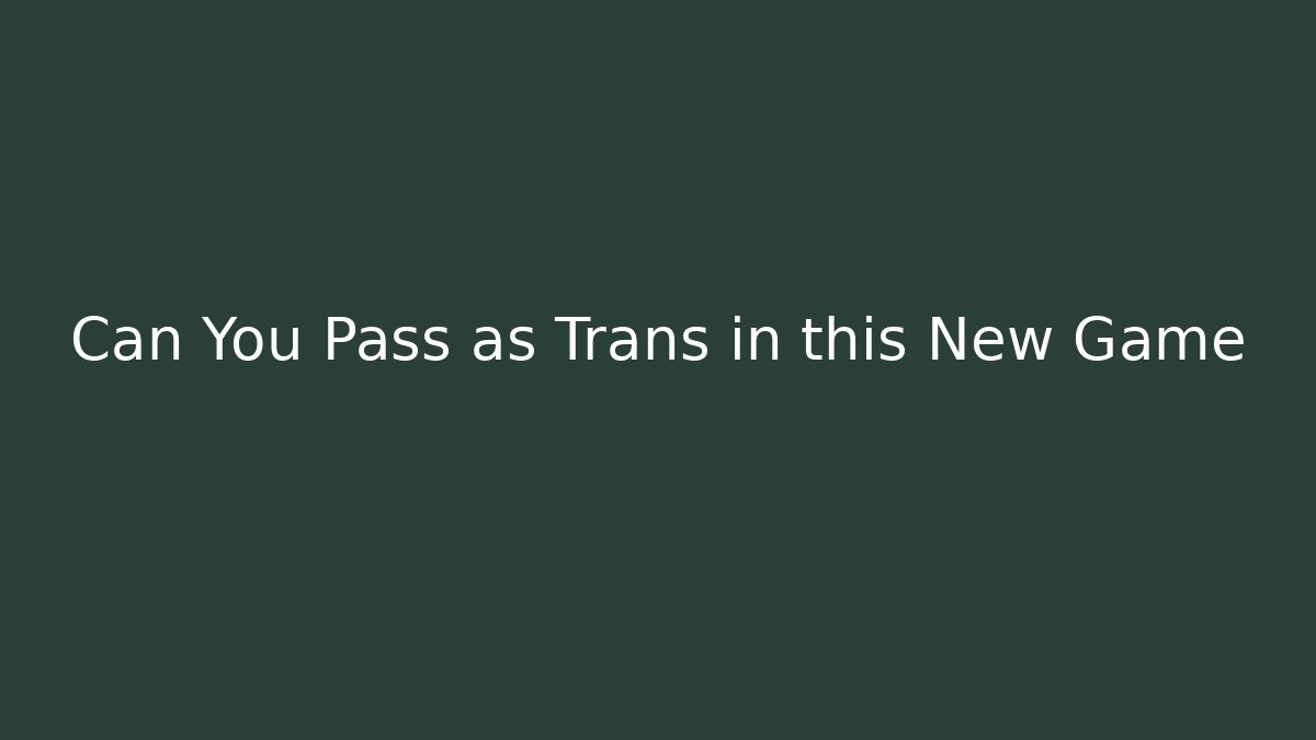 Can You Pass as Trans in this New Game